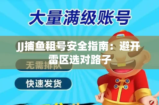 JJ捕鱼租号安全指南：避开雷区选对路子