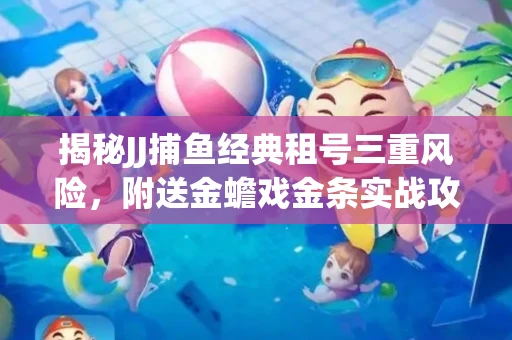 揭秘JJ捕鱼经典租号三重风险，附送金蟾戏金条实战攻略