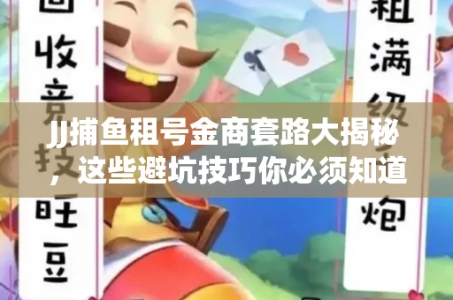 JJ捕鱼租号金商套路大揭秘，这些避坑技巧你必须知道！