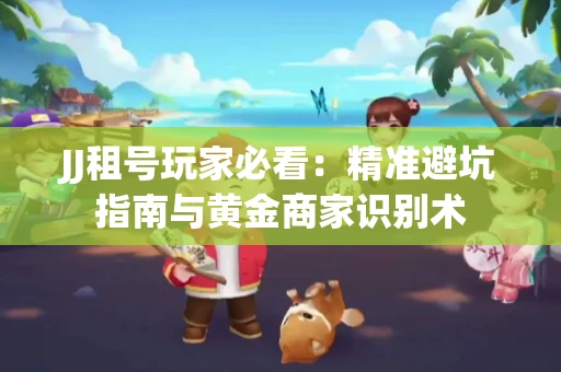 JJ租号玩家必看：精准避坑指南与黄金商家识别术