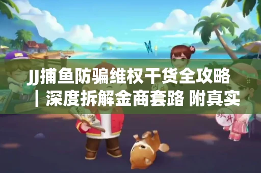 JJ捕鱼防骗维权干货全攻略｜深度拆解金商套路 附真实操作案例