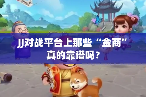 JJ对战平台上那些“金商”真的靠谱吗？